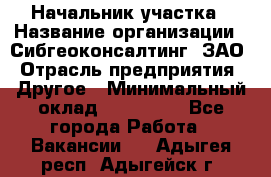 Начальник участка › Название организации ­ Сибгеоконсалтинг, ЗАО › Отрасль предприятия ­ Другое › Минимальный оклад ­ 101 400 - Все города Работа » Вакансии   . Адыгея респ.,Адыгейск г.